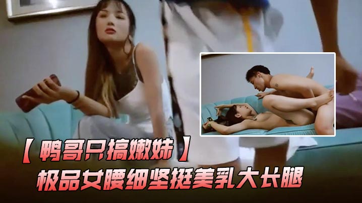 鸭哥只搞嫩妹胸前满纹身极品女腰细坚挺美乳大长腿简直完美张开腿舔逼站立后入沙发上猛操.- www.jdav.vip