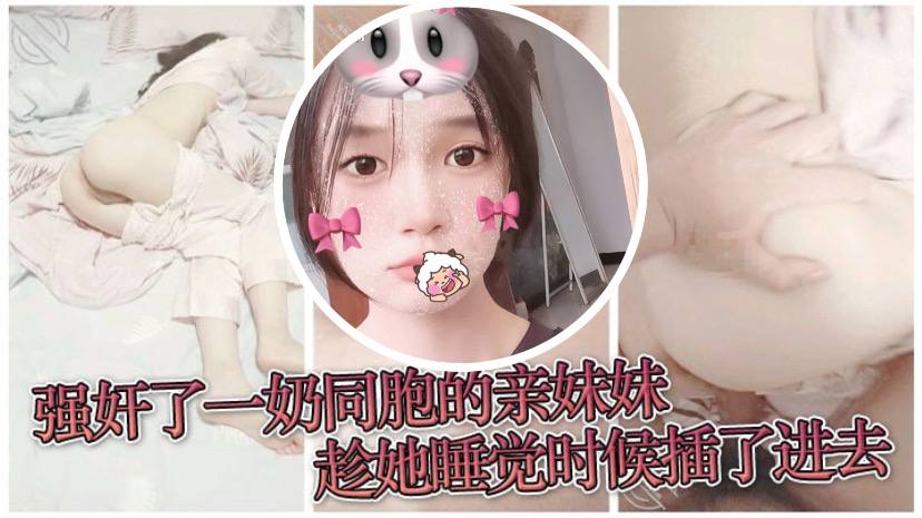 原创兄妹乱伦强奸了一奶同胞的亲妹妹趁她睡觉时候插了进去露脸无码只为真实- www.jdav.vip