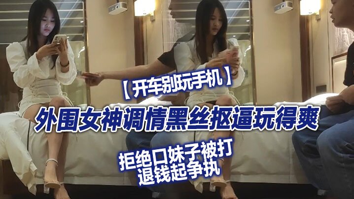 翻车探花外围女神调情黑丝抠逼玩得爽拒绝口妹子被打退钱起争执对白精彩- www.jdav.vip