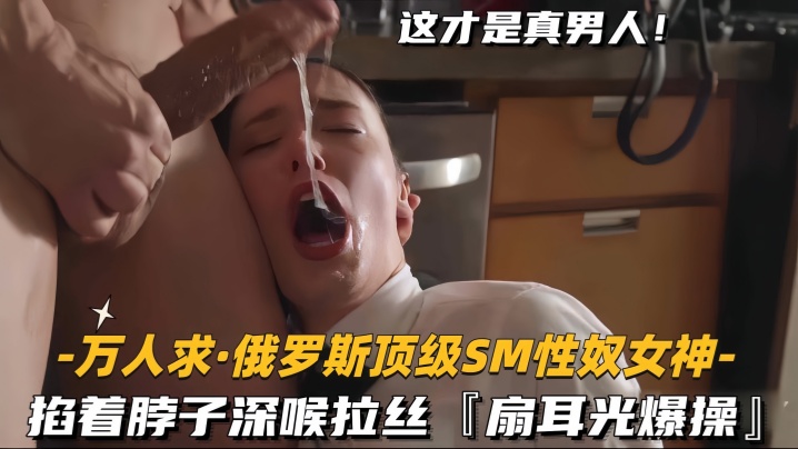 万人求.俄罗斯顶级SM性奴女神掐着脖子深喉拉丝扇耳光爆操- www.jdav.vip