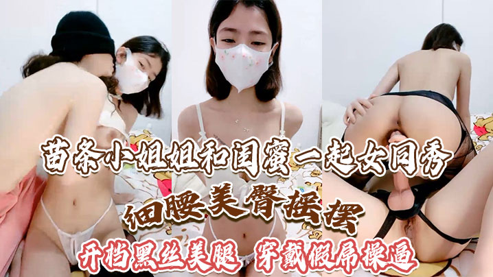 苗条小姐姐和闺蜜一起女同秀细腰美臀摇摆开档黑丝美腿穿戴假屌操逼骑乘位深插- www.jdav.vip