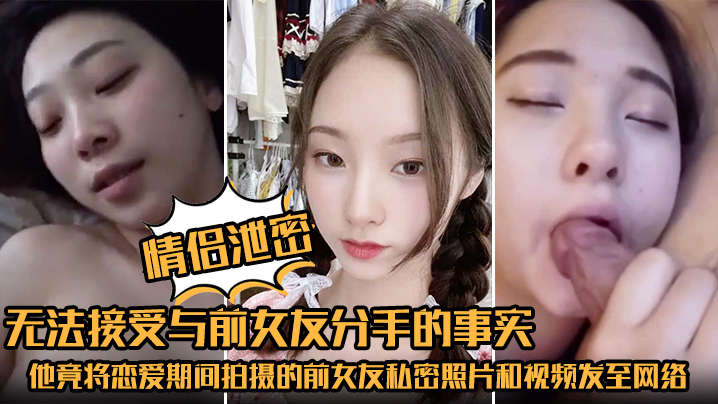 情侣泄密无法接受与前女友分手的事实他竟将恋爱期间拍摄的前女友私密照片和视频发至网络平台泄愤- www.jdav.vip