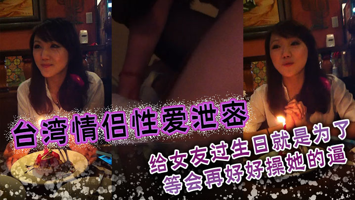 台湾情侣性爱泄密给女友过生日就是为了等会再好好操她的逼- www.jdav.vip